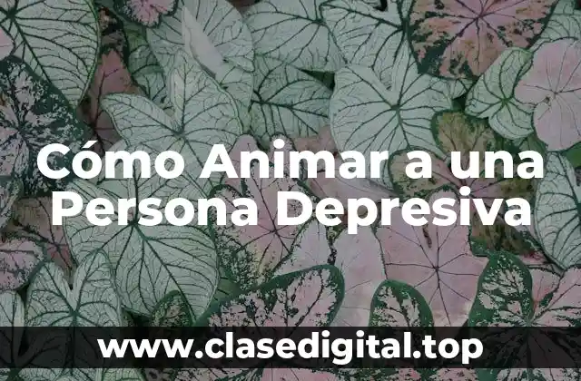 Cómo Animar a una Persona Depresiva
