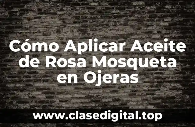 Cómo Aplicar Aceite de Rosa Mosqueta en Ojeras