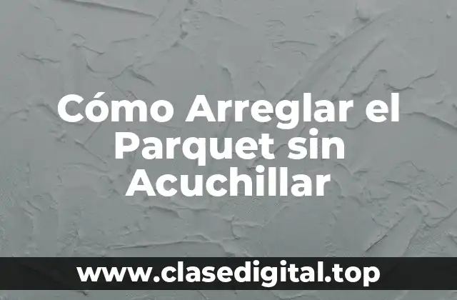 Cómo Arreglar el Parquet sin Acuchillar