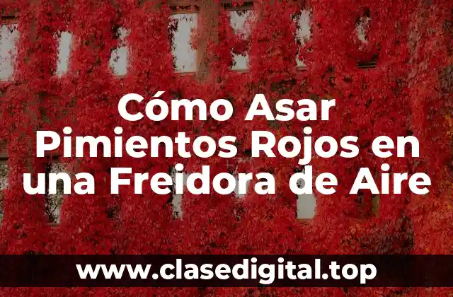 Beneficios de Asar Pimientos Rojos en una Freidora de Aire