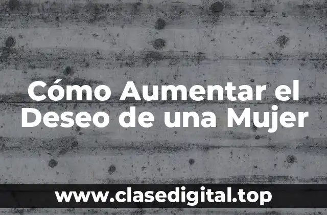 Cómo Aumentar el Deseo de una Mujer