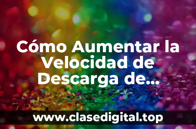 Cómo Aumentar la Velocidad de Descarga de Archivos en Internet