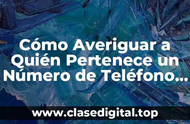 ¿Por qué es Importante Averiguar a Quién Pertenece un Número de Teléfono Móvil?