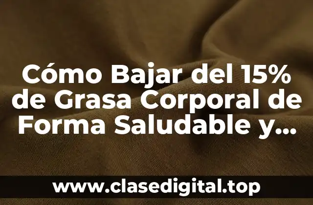 Cómo Bajar del 15% de Grasa Corporal de Forma Saludable y Sostenible