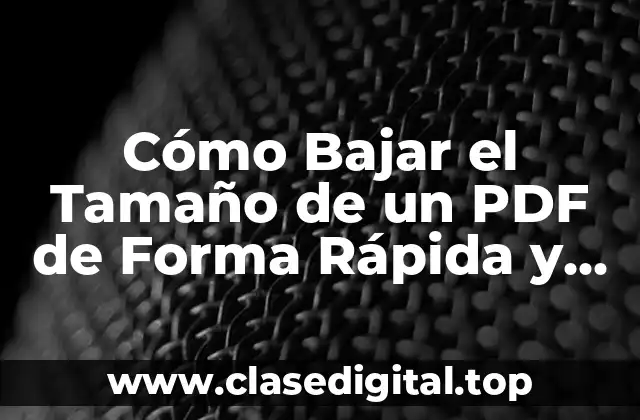 Cómo Bajar el Tamaño de un PDF de Forma Rápida y Segura