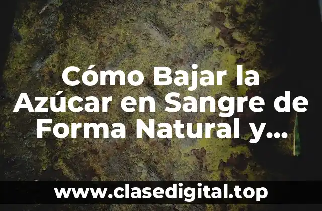 Cómo Bajar la Azúcar en Sangre de Forma Natural y Segura