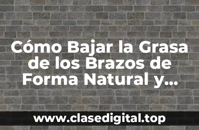 Cómo Bajar la Grasa de los Brazos de Forma Natural y Efectiva