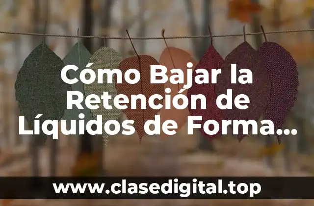 Cómo Bajar la Retención de Líquidos de Forma Natural y Segura