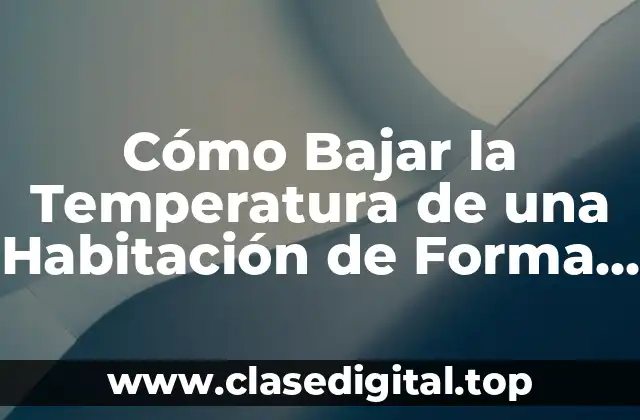 Cómo Bajar la Temperatura de una Habitación de Forma Eficiente