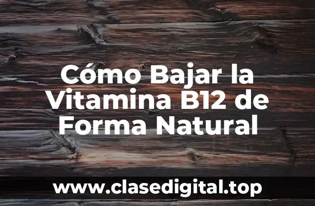 Cómo Bajar la Vitamina B12 de Forma Natural