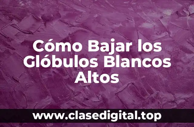 Cómo Bajar los Glóbulos Blancos Altos