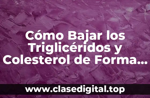 Cómo Bajar los Triglicéridos y Colesterol de Forma Natural