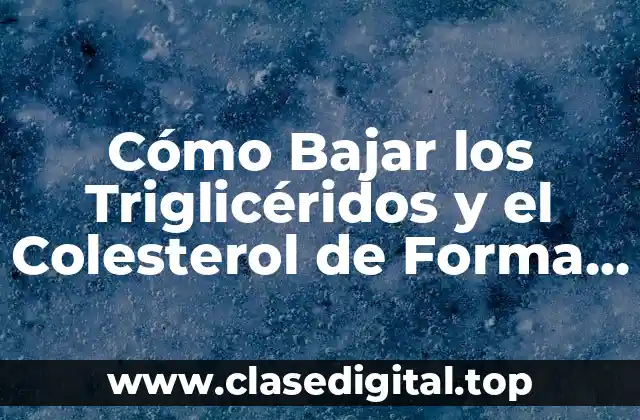 Cómo Bajar los Triglicéridos y el Colesterol de Forma Natural