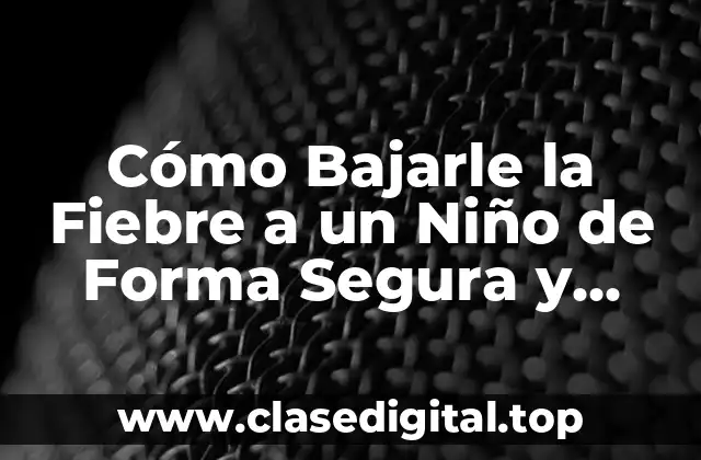 Cómo Bajarle la Fiebre a un Niño de Forma Segura y Efectiva