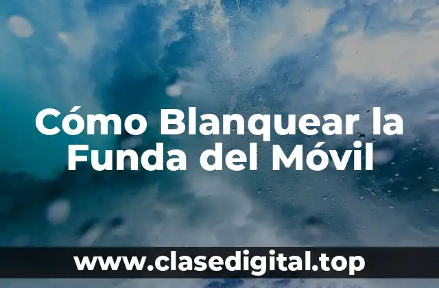 Cómo Blanquear la Funda del Móvil