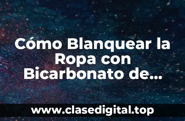 Cómo Blanquear la Ropa con Bicarbonato de Sodio de Forma Natural y Efectiva