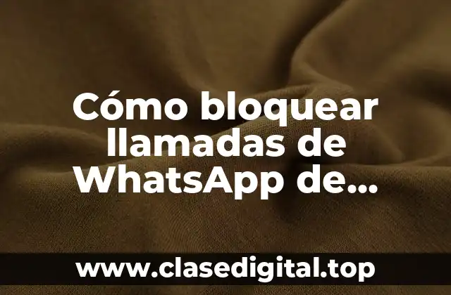 Cómo bloquear llamadas de WhatsApp de números desconocidos