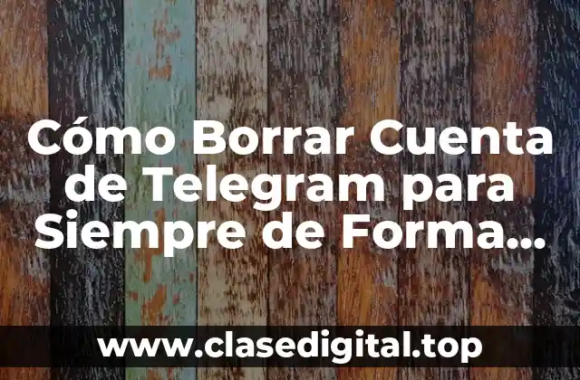 Cómo Borrar Cuenta de Telegram para Siempre de Forma Segura y Definitiva