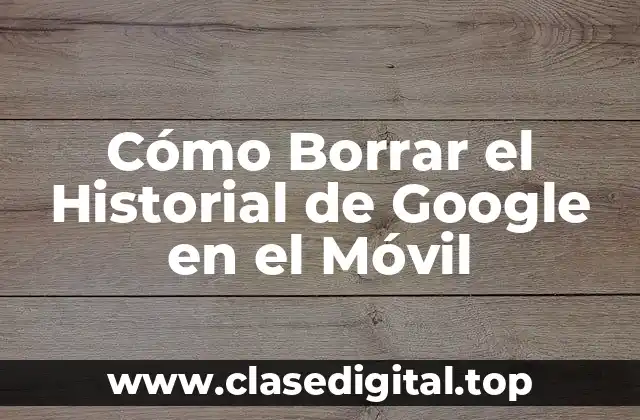 Cómo Borrar el Historial de Google en el Móvil