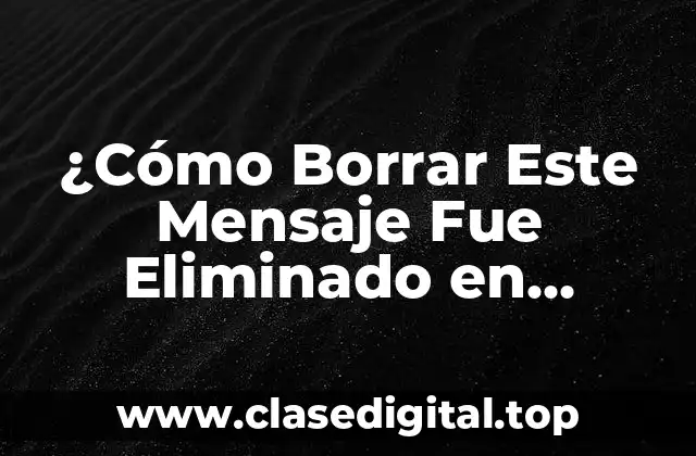 ¿Cómo Borrar Este Mensaje Fue Eliminado en WhatsApp?