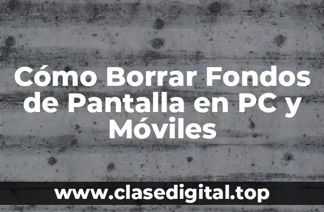 Cómo Borrar Fondos de Pantalla en PC y Móviles