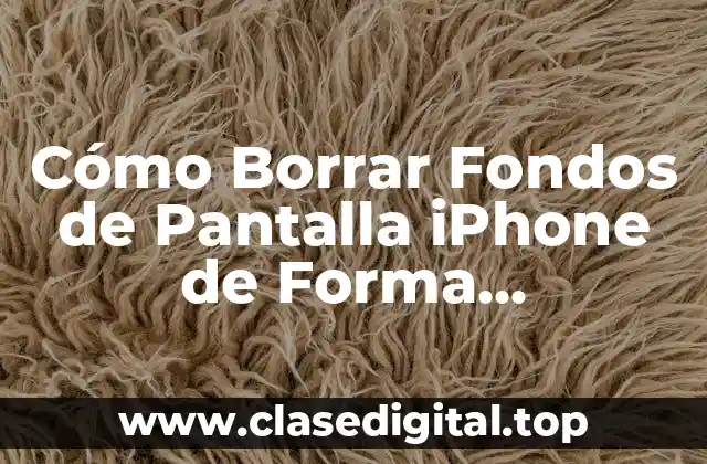 Cómo Borrar Fondos de Pantalla iPhone de Forma Permanente