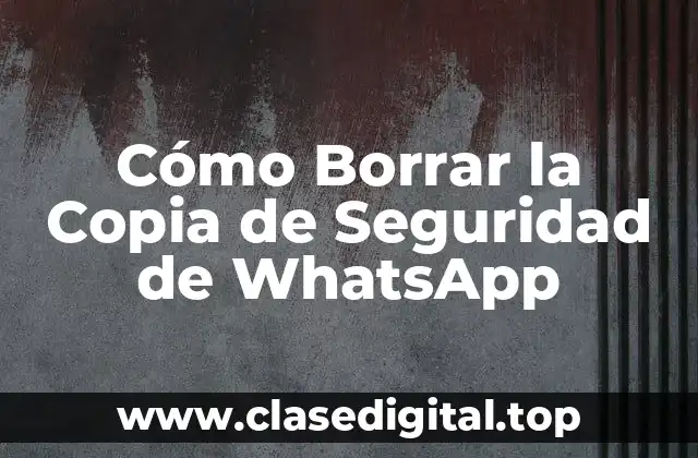 Cómo Borrar la Copia de Seguridad de WhatsApp