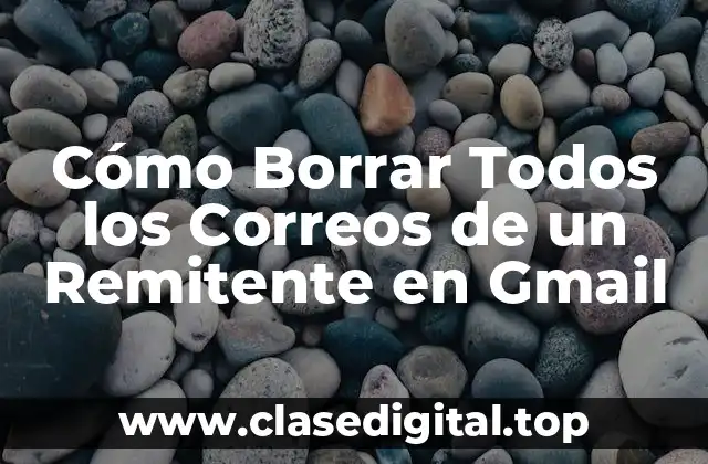 Cómo Borrar Todos los Correos de un Remitente en Gmail