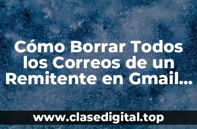 Cómo Borrar Todos los Correos de un Remitente en Gmail, Outlook y más