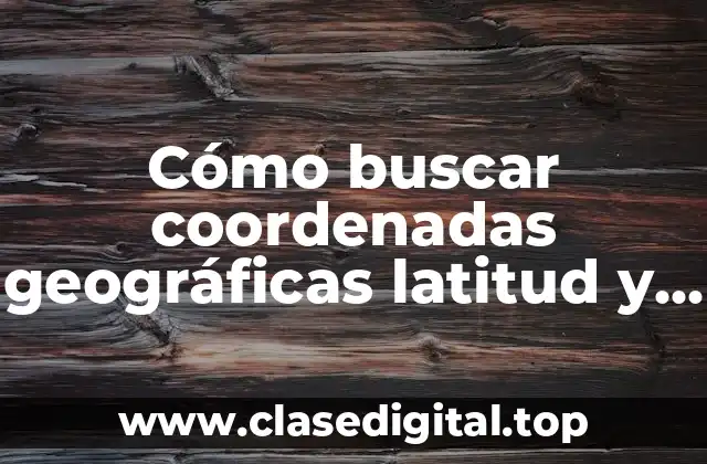 Cómo buscar coordenadas geográficas latitud y longitud en Google Maps