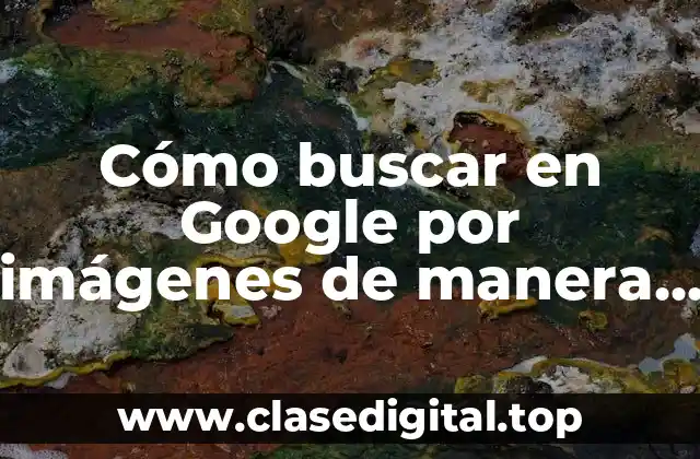 Cómo buscar en Google por imágenes de manera efectiva
