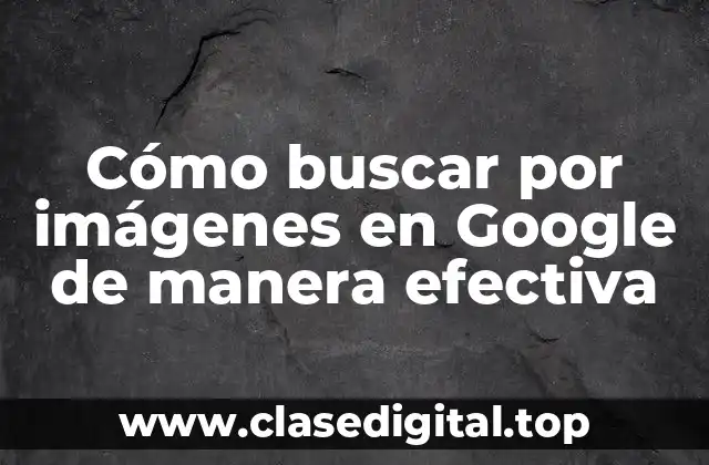 Cómo buscar por imágenes en Google de manera efectiva
