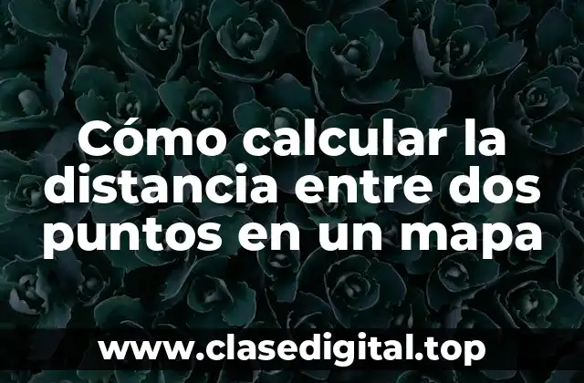 Cómo calcular la distancia entre dos puntos en un mapa