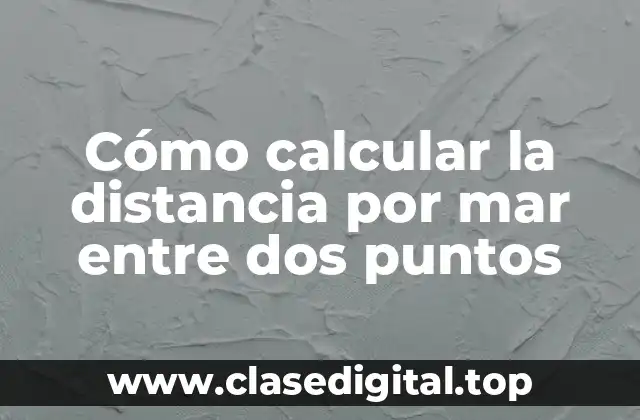 Cómo calcular la distancia por mar entre dos puntos