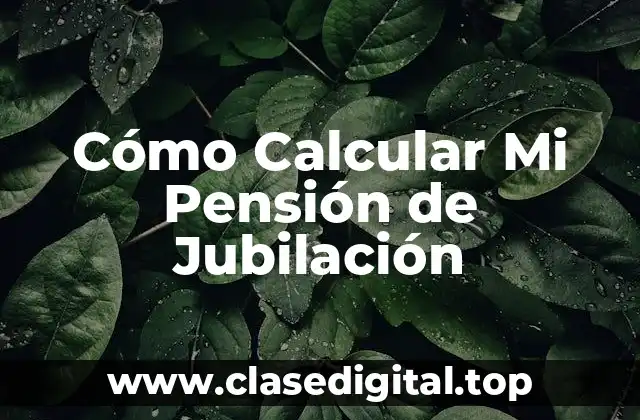 Cómo Calcular Mi Pensión de Jubilación