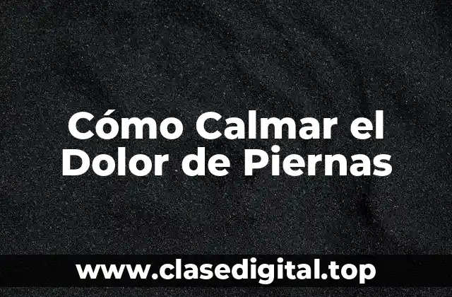 Cómo Calmar el Dolor de Piernas