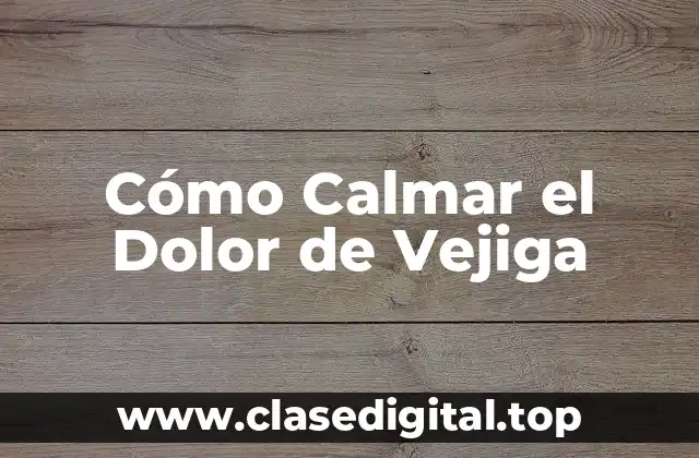 Cómo Calmar el Dolor de Vejiga