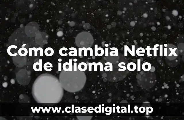 Cómo cambia Netflix de idioma solo