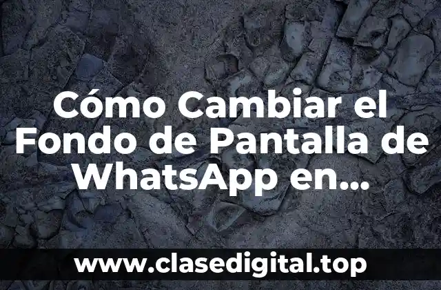 Cómo Cambiar el Fondo de Pantalla de WhatsApp en Android y iPhone