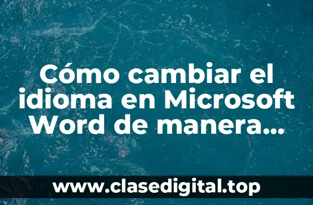 ¿Por qué es importante cambiar el idioma en Microsoft Word?