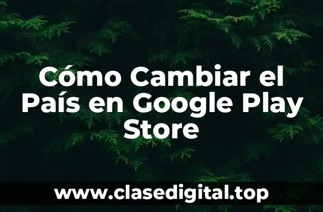Cómo Cambiar el País en Google Play Store
