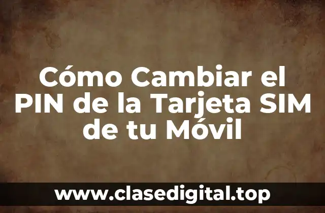 Cómo Cambiar el PIN de la Tarjeta SIM de tu Móvil