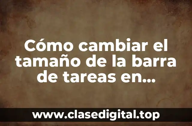 ¿Por qué cambiar el tamaño de la barra de tareas?