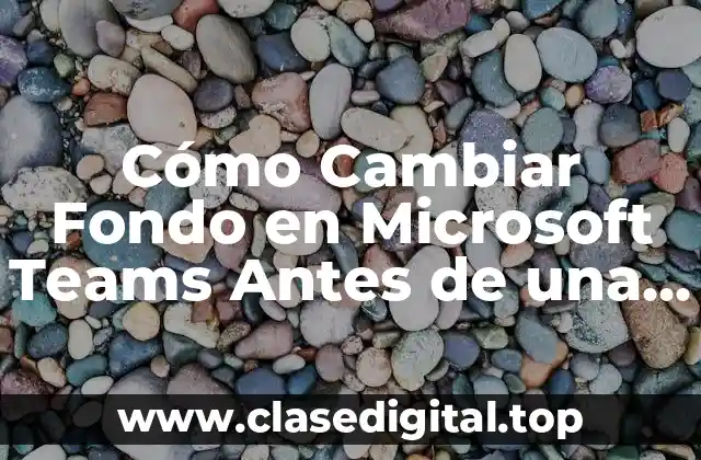 Cómo Cambiar Fondo en Microsoft Teams Antes de una Videollamada