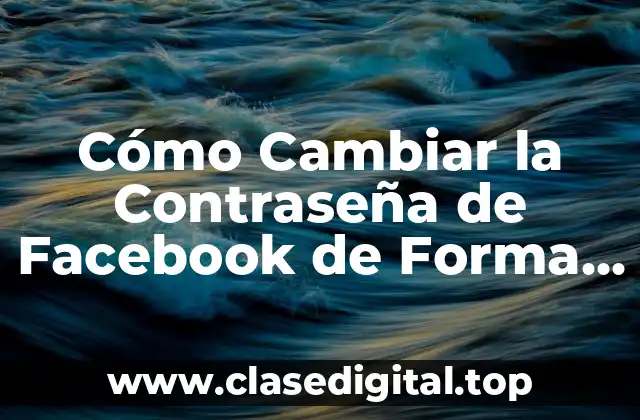 Cómo Cambiar la Contraseña de Facebook de Forma Segura y Rápida
