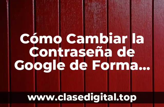 Cómo Cambiar la Contraseña de Google de Forma Segura