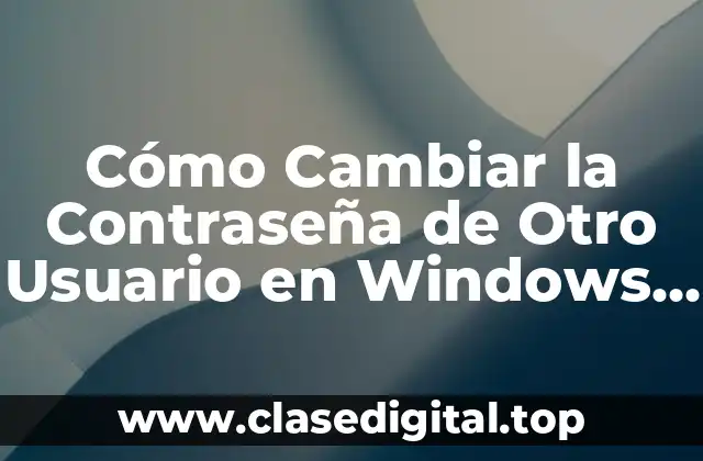 Cómo Cambiar la Contraseña de Otro Usuario en Windows 11