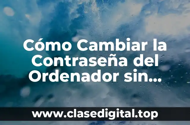 Cómo Cambiar la Contraseña del Ordenador sin Saberla