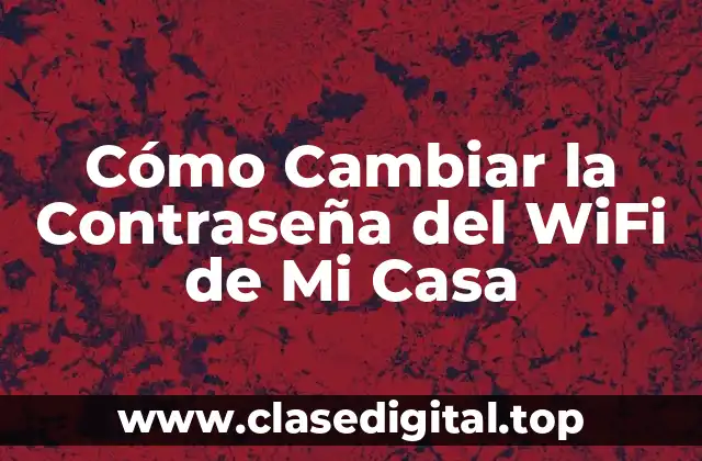 ¿Por qué es importante cambiar la contraseña del Wi-Fi de mi casa?