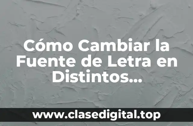 Cómo Cambiar la Fuente de Letra en Distintos Dispositivos y Aplicaciones